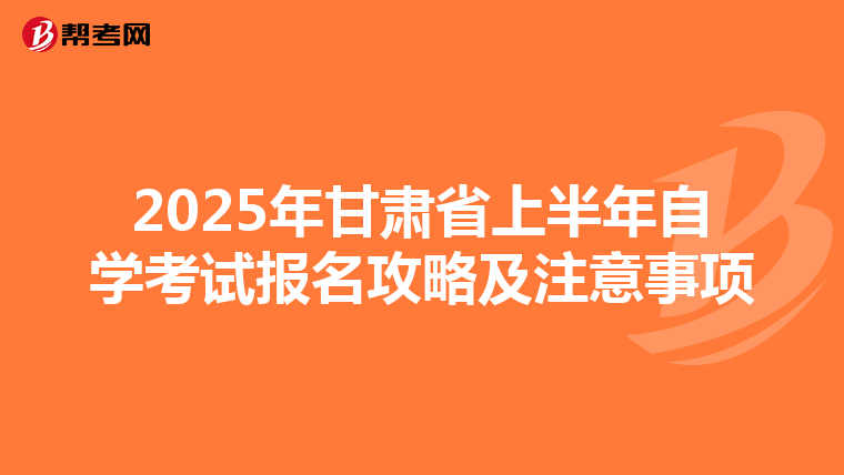2025年甘肃省上半年自学考试报名攻略及注意事项