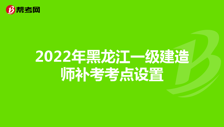 2022年黑龙江一级建造师补考考点设置