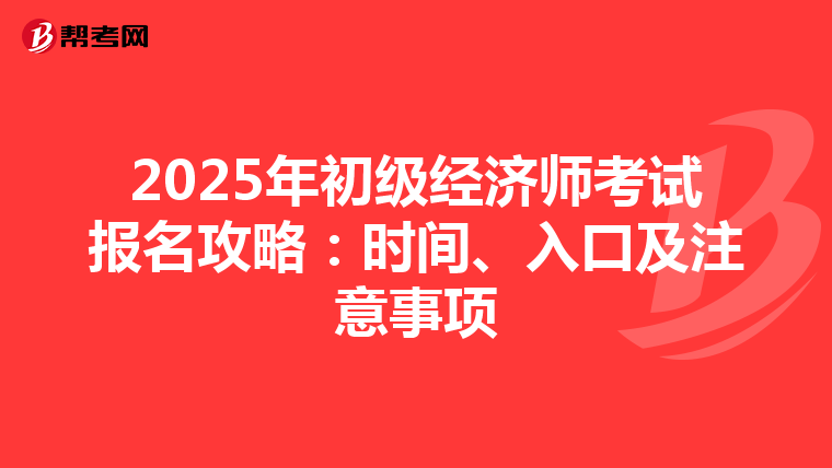 2025年初级经济师考试报名攻略：时间、入口及注意事项