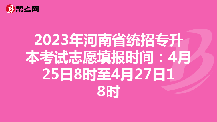 2023年河南省统招专升本考试志愿填报时间：4月25日8时至4月27日18时