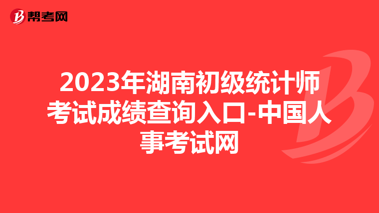 2023年湖南初级统计师考试成绩查询入口-中国人事考试网