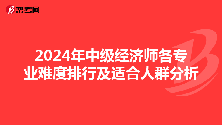 2024年中級經濟師各專業難度排行及適合人群分析