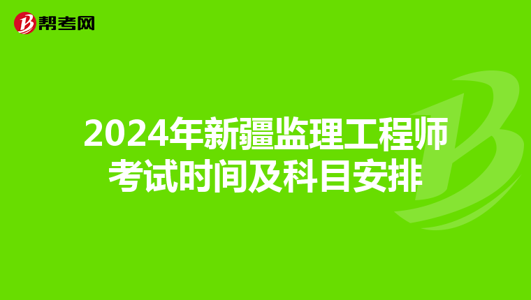 2024年新疆监理工程师考试时间及科目安排