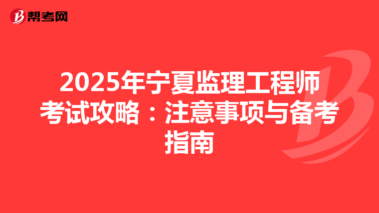2025年宁夏监理工程师考试攻略：注意事项与备考指南
