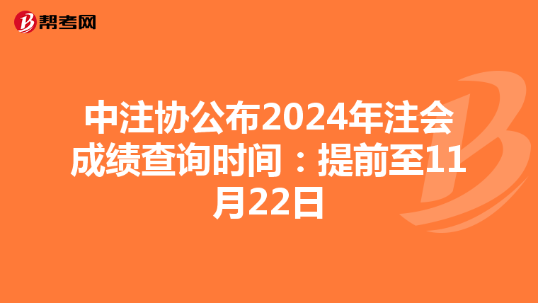中注协公布2024年注会成绩查询时间：提前至11月22日