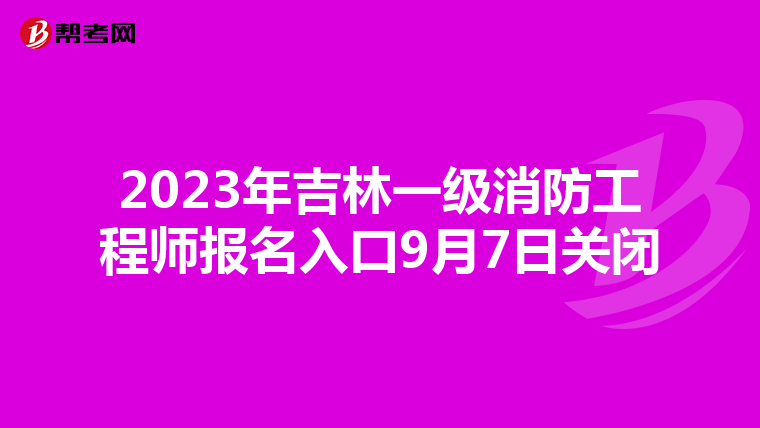 2023年吉林一级消防工程师报名入口9月7日关闭