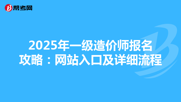 2025年一级造价师报名攻略：网站入口及详细流程