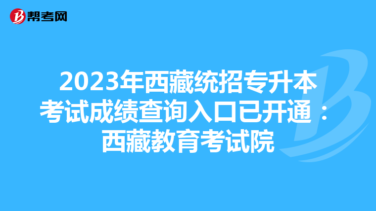 2023年西藏统招专升本考试成绩查询入口已开通：西藏教育考试院