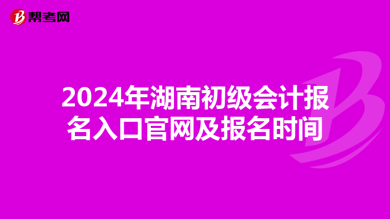 2024年湖南初级会计报名入口官网及报名时间