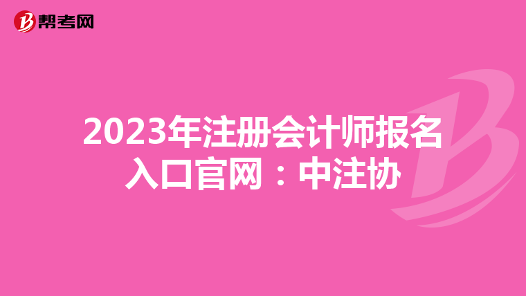 2023年注冊(cè)會(huì)計(jì)師報(bào)名入口官網(wǎng):中注協(xié)