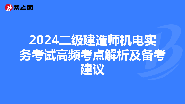 2024二级建造师机电实务考试高频考点解析及备考建议