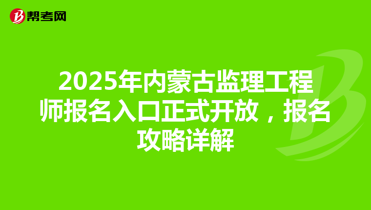2025年内蒙古监理工程师报名入口正式开放，报名攻略详解