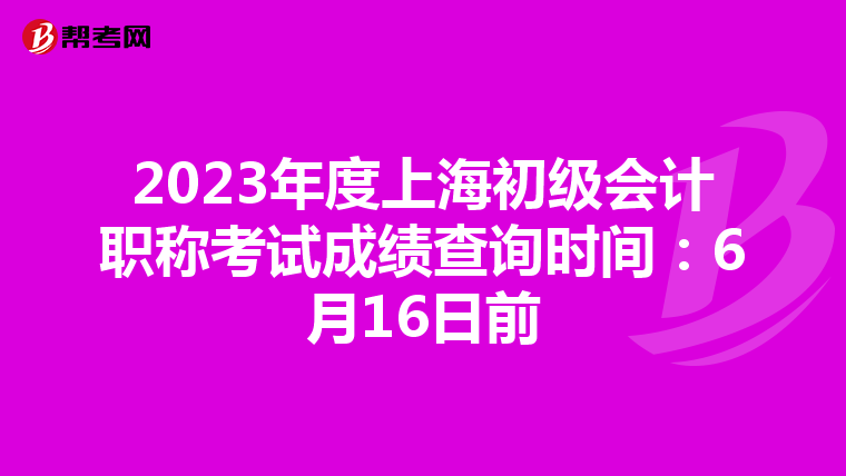 2023年度上海初級(jí)會(huì)計(jì)職稱考試成績查詢時(shí)間:6月16日前