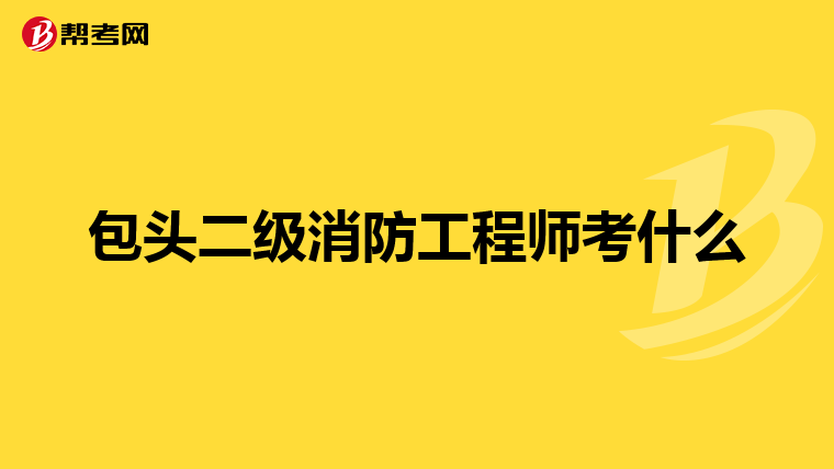 包头二级消防工程师考什么