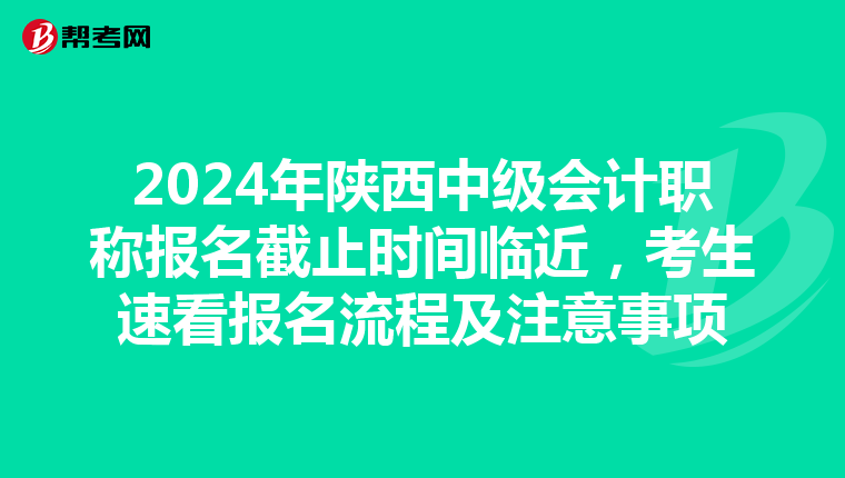 2024年陕西中级会计职称报名截止时间临近，考生速看报名流程及注意事项