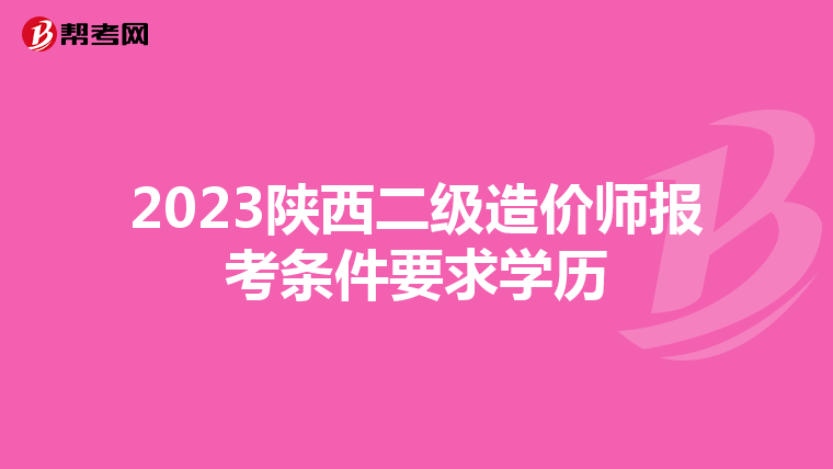 2023陕西二级造价师报考条件要求学历