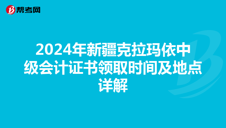 2024年新疆克拉玛依中级会计证书领取时间及地点详解