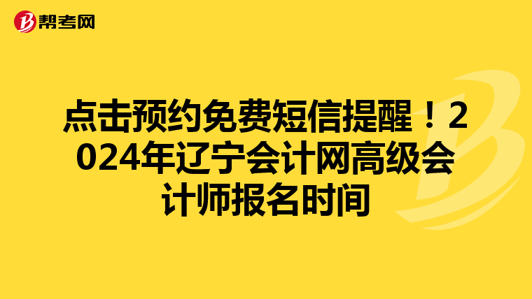 点击预约免费短信提醒!2024年辽宁会计网高级会计师报名时间