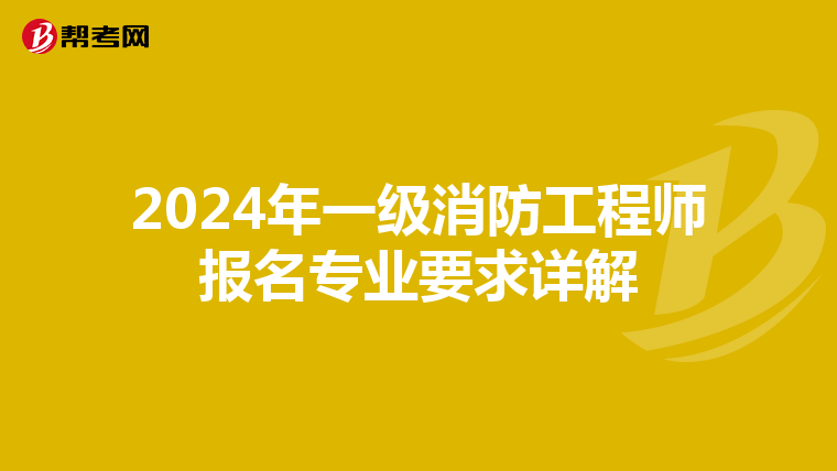 2024年一級消防工程師報名專業(yè)要求詳解