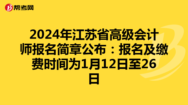 2024年江苏省高级会计师报名简章公布:报名及缴费时间为1月12日至26日