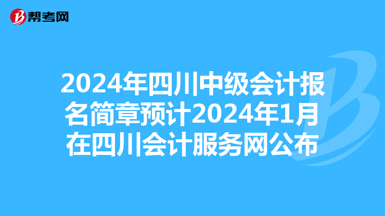 2024年四川中級會計報名簡章預計2024年1月在四川會計服務網公布
