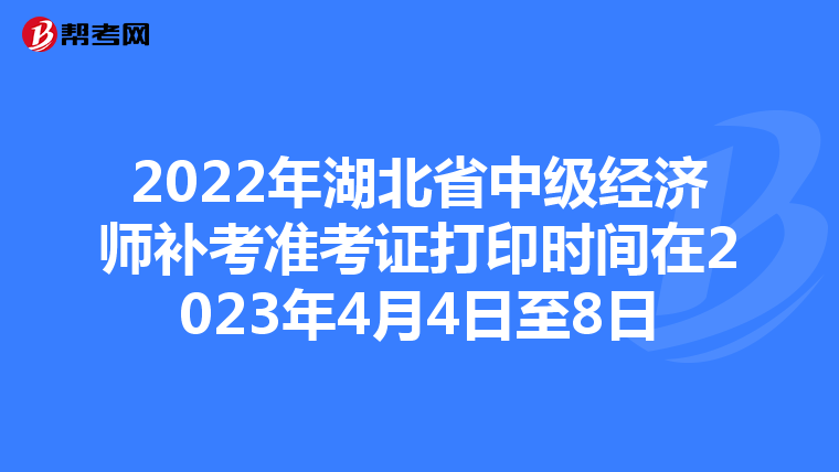 2022年湖北省中级经济师补考准考证打印时间在2023年4月4日至8日