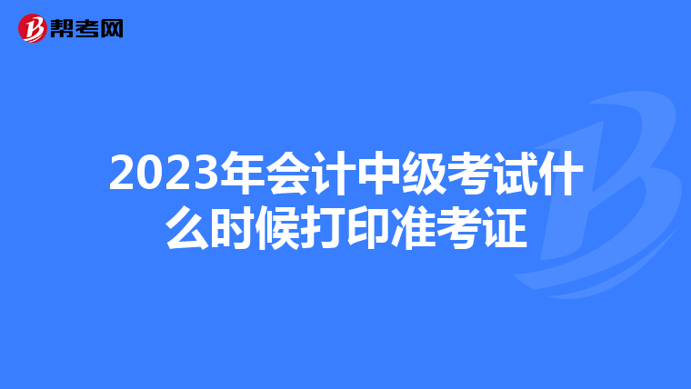 2023年会计中级考试什么时候打印准考证
