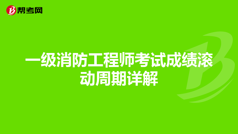 一级消防工程师考试成绩滚动周期详解