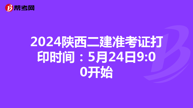 2024陕西二建准考证打印时间：5月24日9:00开始