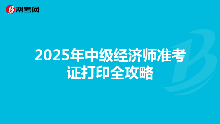 2025年中级经济师准考证打印全攻略