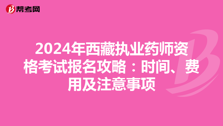 2024年西藏执业药师资格考试报名攻略：时间、费用及注意事项