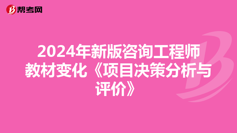 2024年新版咨询工程师教材变化《项目决策分析与评价》