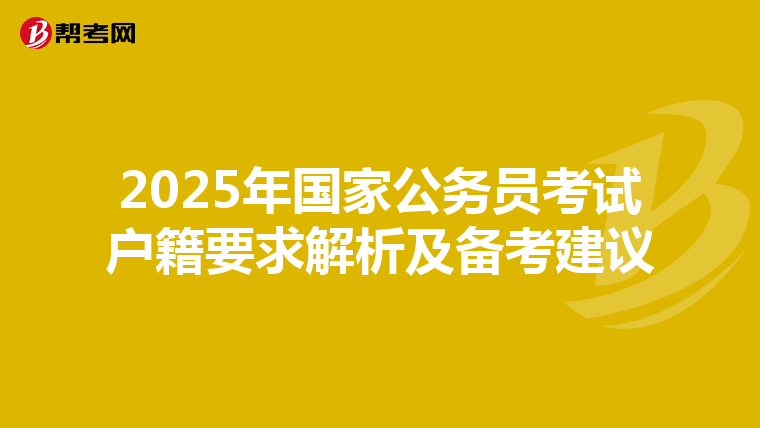 2025年国家公务员考试户籍要求解析及备考建议
