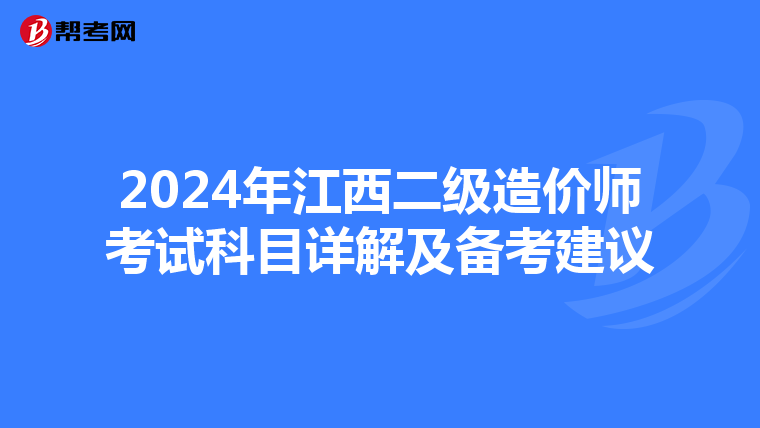 2024年江西二级造价师考试科目详解及备考建议