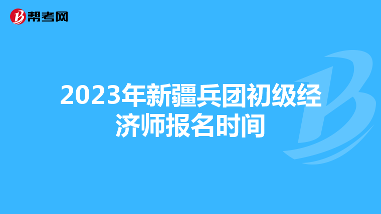 2023年新疆兵團(tuán)初級(jí)經(jīng)濟(jì)師報(bào)名時(shí)間
