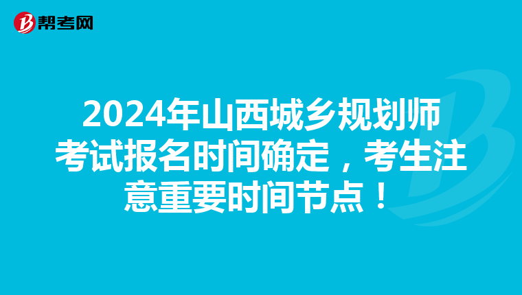 2024年山西城乡规划师考试报名时间确定，考生注意重要时间节点！