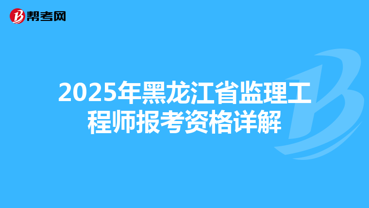 2025年黑龙江省监理工程师报考资格详解