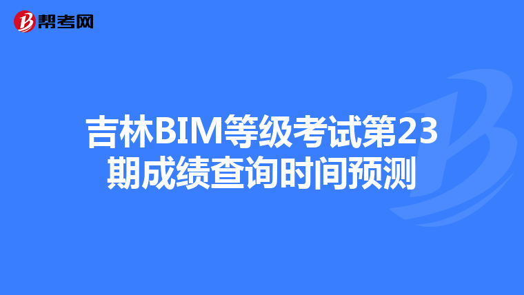 吉林BIM等级考试第23期成绩查询时间预测
