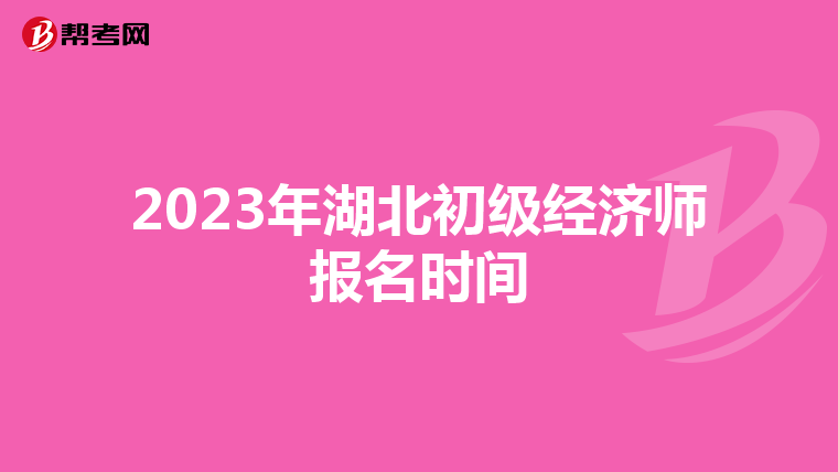 2023年湖北初級經(jīng)濟(jì)師報(bào)名時(shí)間