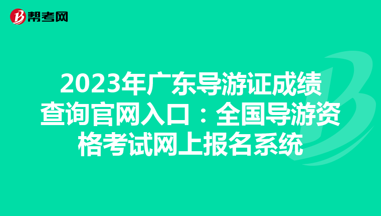 2023年广东导游证成绩查询官网入口：全国导游资格考试网上报名系统