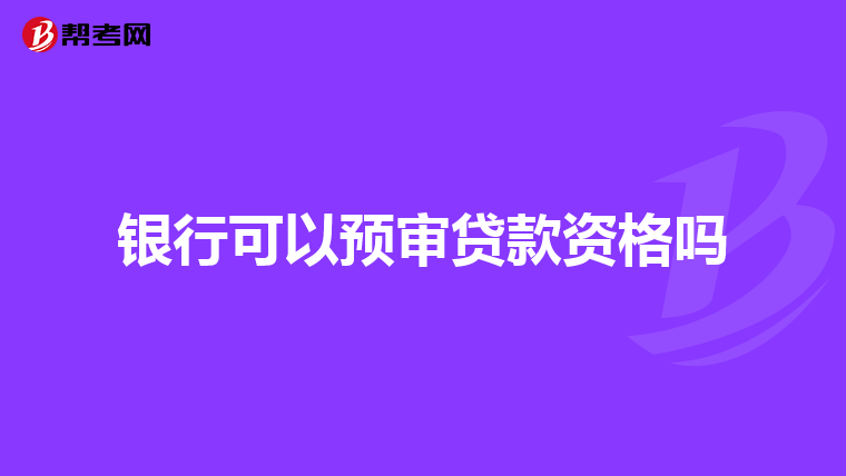银行可以预审贷款资格吗