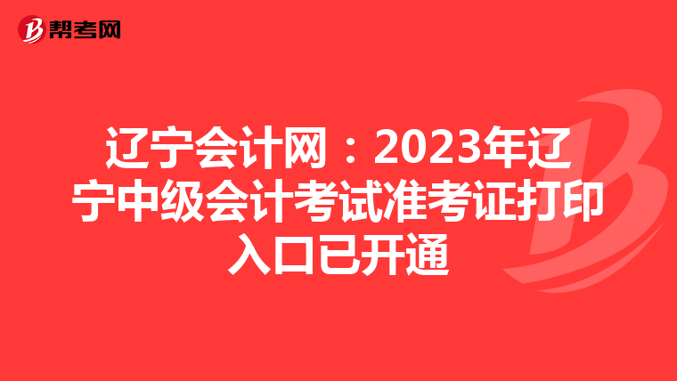 辽宁会计网：2023年辽宁中级会计考试准考证打印入口已开通