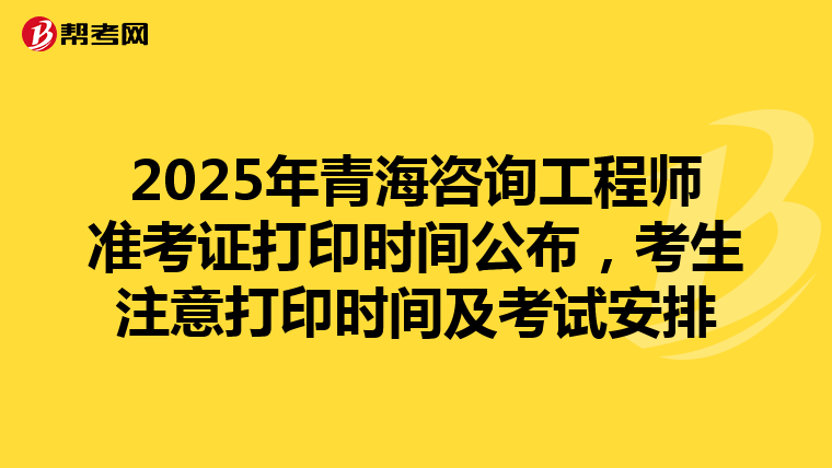 2025年青海咨询工程师准考证打印时间公布，考生注意打印时间及考试安排