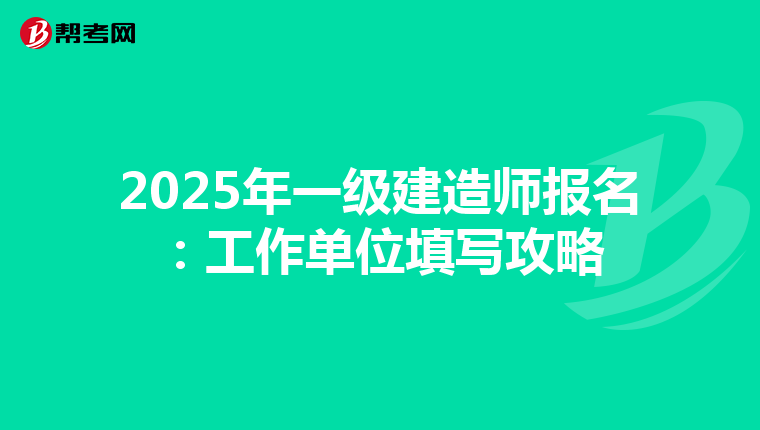 2025年一级建造师报名：工作单位填写攻略