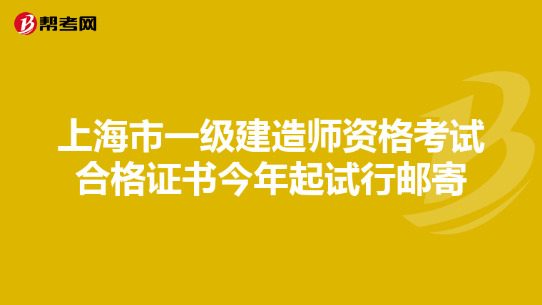 上海市一级建造师资格考试合格证书今年起试行邮寄