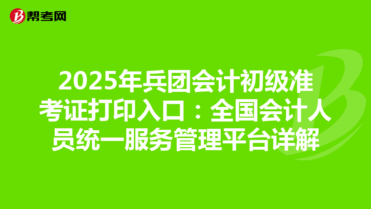 2025年兵团会计初级准考证打印入口：全国会计人员统一服务管理平台详解