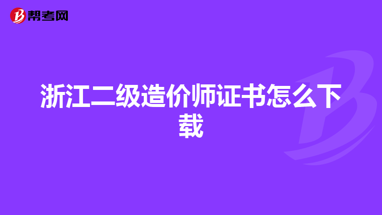 浙江二級(jí)造價(jià)師證書怎么下載
