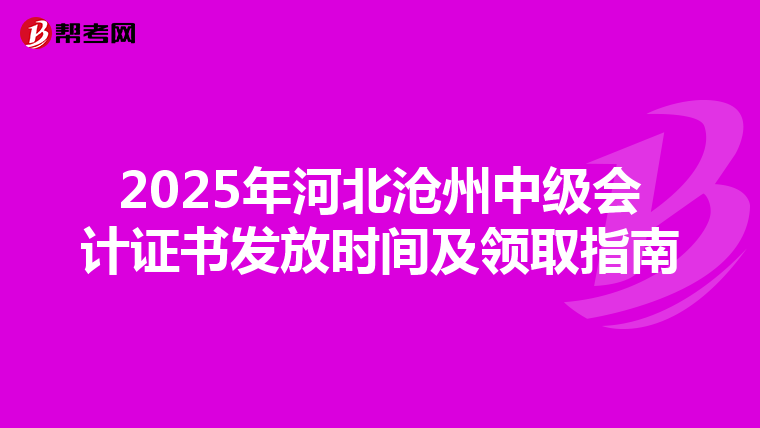 2025年河北沧州中级会计证书发放时间及领取指南