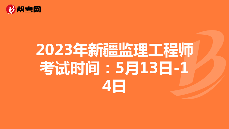 2023年新疆监理工程师考试时间：5月13日-14日
