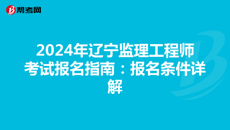 2024年辽宁监理工程师考试报名指南：报名条件详解